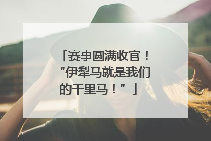赛事圆满收官！“伊犁马就是我们的千里马！”