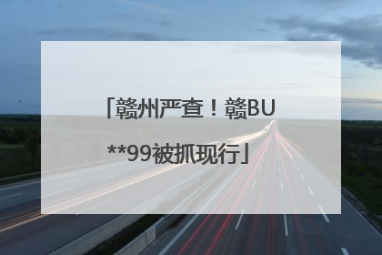 赣州严查！赣BU**99被抓现行