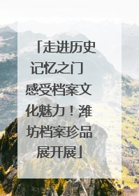 走进历史记忆之门 感受档案文化魅力！潍坊档案珍品展开展
