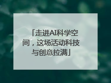 走进AI科学空间，这场活动科技与创意拉满