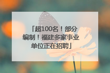 超100名！部分编制！福建多家事业单位正在招聘