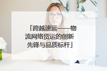 跨越速运——物流网络货运的创新先锋与品质标杆