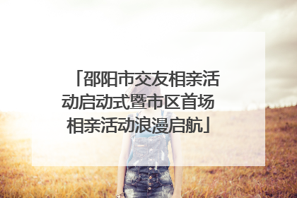 邵阳市交友相亲活动启动式暨市区首场相亲活动浪漫启航