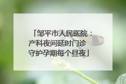 邹平市人民医院：产科夜间延时门诊 守护孕期每个昼夜
