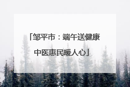 邹平市：端午送健康 中医惠民暖人心