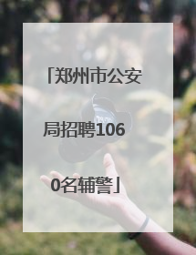 郑州市公安局招聘1060名辅警