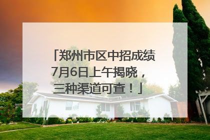 郑州市区中招成绩7月6日上午揭晓，三种渠道可查！
