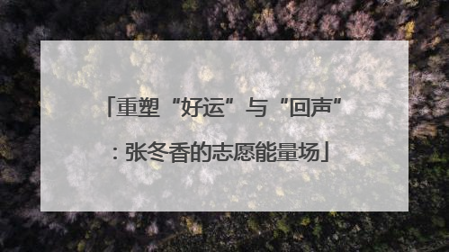 重塑“好运”与“回声”：张冬香的志愿能量场