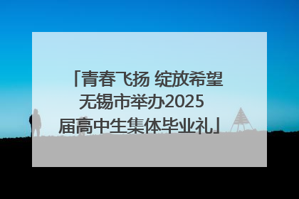 青春飞扬 绽放希望 无锡市举办2025届高中生集体毕业礼