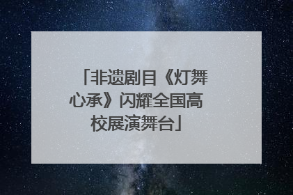 非遗剧目《灯舞心承》闪耀全国高校展演舞台