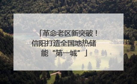 革命老区新突破！信阳打造全国地热储能“第一城”