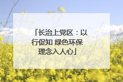 长治上党区：以行促知 绿色环保理念入人心