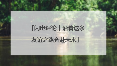 闪电评论丨沿着这条友谊之路奔赴未来