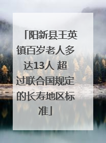 阳新县王英镇百岁老人多达13人 超过联合国规定的长寿地区标准