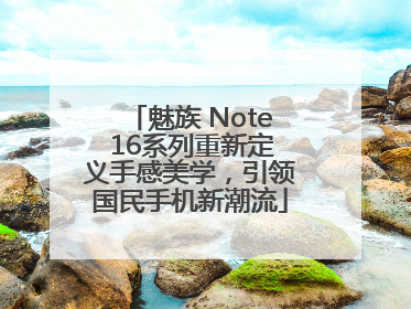 魅族 Note 16系列重新定义手感美学，引领国民手机新潮流