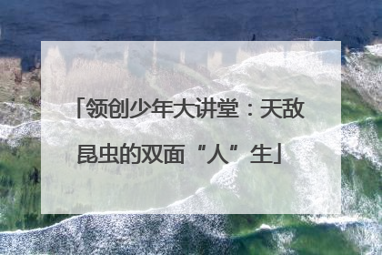 领创少年大讲堂：天敌昆虫的双面“人”生