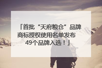 首批“天府粮仓”品牌商标授权使用名单发布 49个品牌入选！
