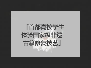 首都高校学生体验国家级非遗古籍修复技艺