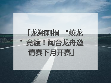 龙翔刺桐 “蛟龙”竞渡！闽台龙舟邀请赛下月开赛