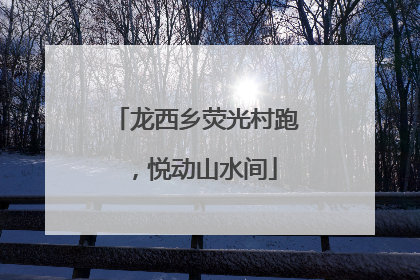 龙西乡荧光村跑，悦动山水间