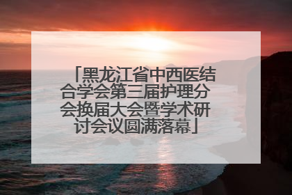 黑龙江省中西医结合学会第三届护理分会换届大会暨学术研讨会议圆满落幕