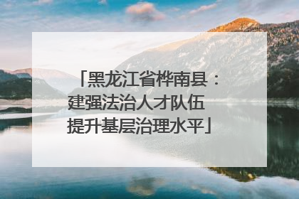 黑龙江省桦南县：建强法治人才队伍 提升基层治理水平