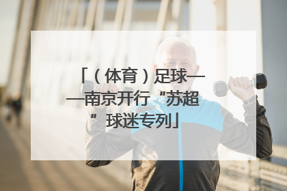 （体育）足球——南京开行“苏超”球迷专列