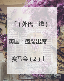 （外代二线）英国：盛装出席赛马会（2）