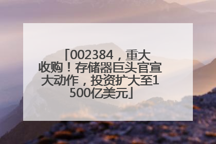 002384，重大收购！存储器巨头官宣大动作，投资扩大至1500亿美元