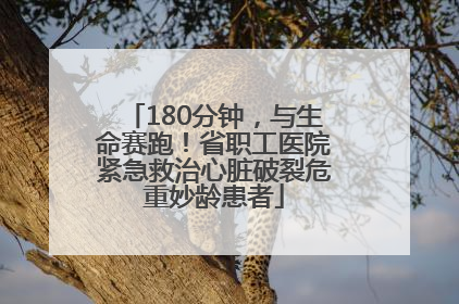 180分钟，与生命赛跑！省职工医院紧急救治心脏破裂危重妙龄患者