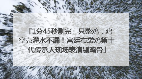 1分45秒剔完一只整鸡，鸡空壳灌水不漏！宫廷布袋鸡第十代传承人现场表演剔鸡骨