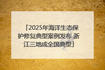 2025年海洋生态保护修复典型案例发布 浙江三地成全国典型