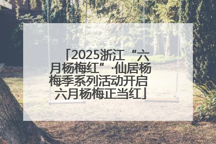 2025浙江“六月杨梅红”·仙居杨梅季系列活动开启 六月杨梅正当红