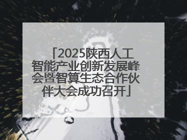 2025陕西人工智能产业创新发展峰会暨智算生态合作伙伴大会成功召开