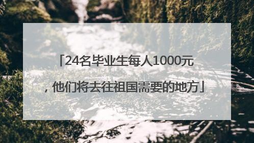 24名毕业生每人1000元，他们将去往祖国需要的地方