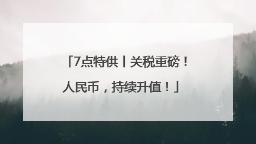 7点特供丨关税重磅！人民币，持续升值！