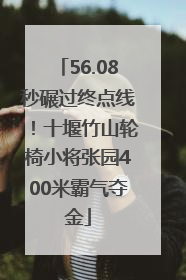 56.08秒碾过终点线！十堰竹山轮椅小将张园400米霸气夺金