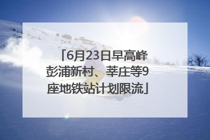 6月23日早高峰彭浦新村、莘庄等9座地铁站计划限流
