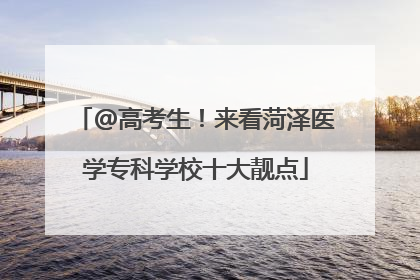 @高考生！来看菏泽医学专科学校十大靓点