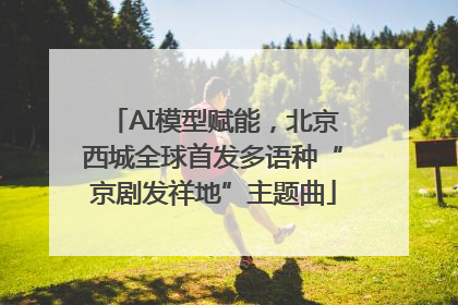 AI模型赋能，北京西城全球首发多语种“京剧发祥地”主题曲