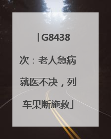 G8438次：老人急病就医不决，列车果断施救